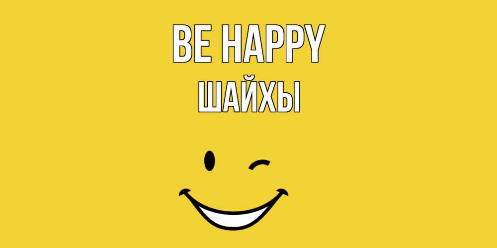 Greetings card с именем, ШАЙХЫ Be happy смайл Greetings with text for free download 