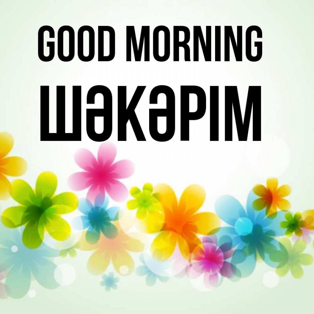 Greetings card с именем, ШӘКӘРІМ Good morning позитивные цветочки Greetings with text for free download 