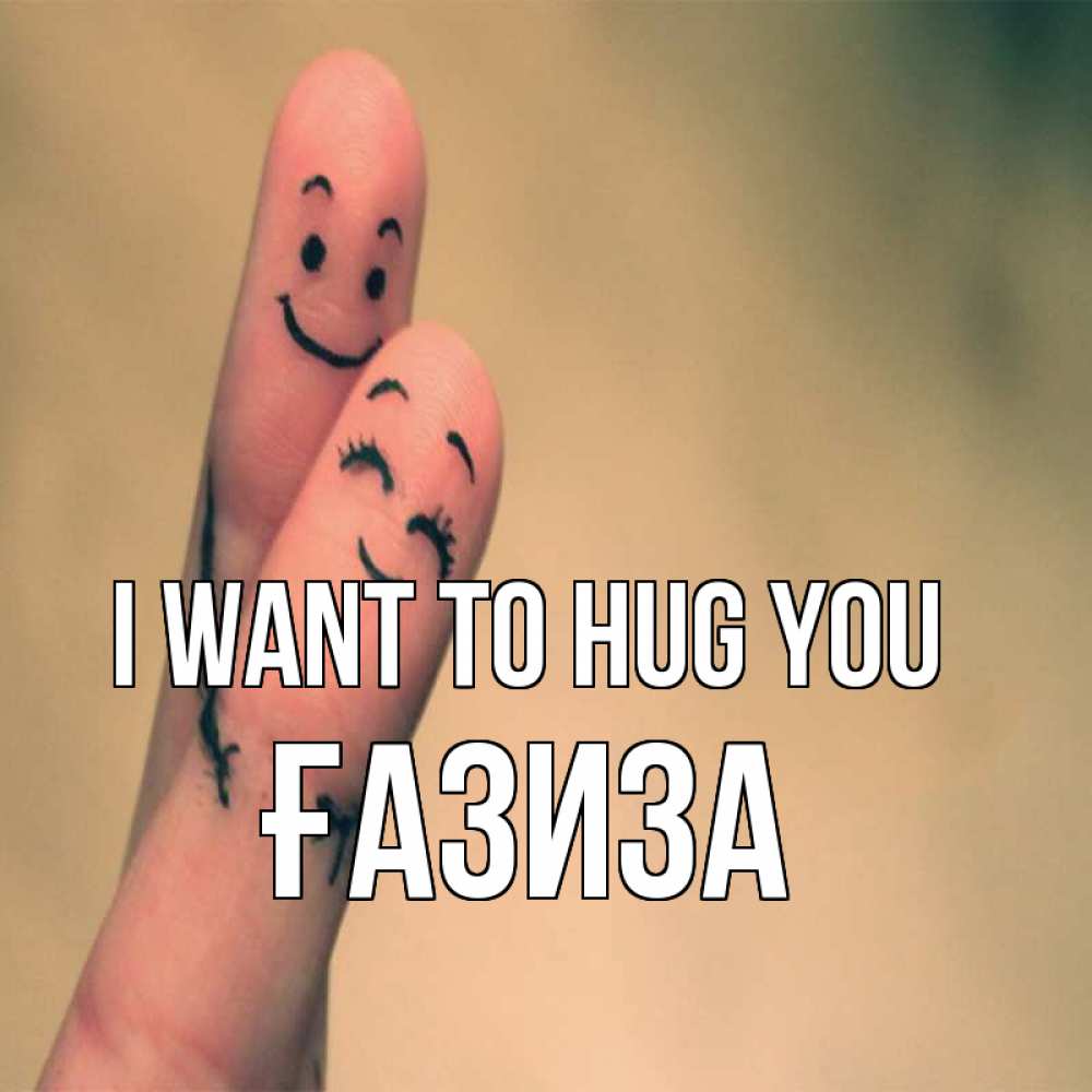 Greetings card с именем, ҒАЗИЗА I want to hug you рисунок на пальцах Greetings with text for free download 