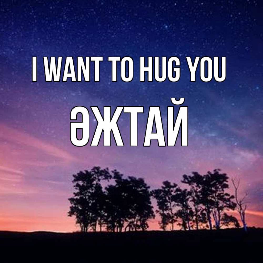Greetings card с именем, Әжтай I want to hug you силуэты деревьев Greetings with text for free download 