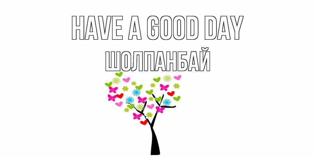 Greetings card с именем, ШОЛПАНБАЙ Have a good day открытки на каждый день Greetings with text for free download 