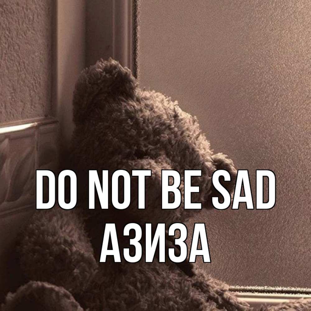 Greetings card с именем, Азиза Do not be sad стекол рефленое Greetings with text for free download 