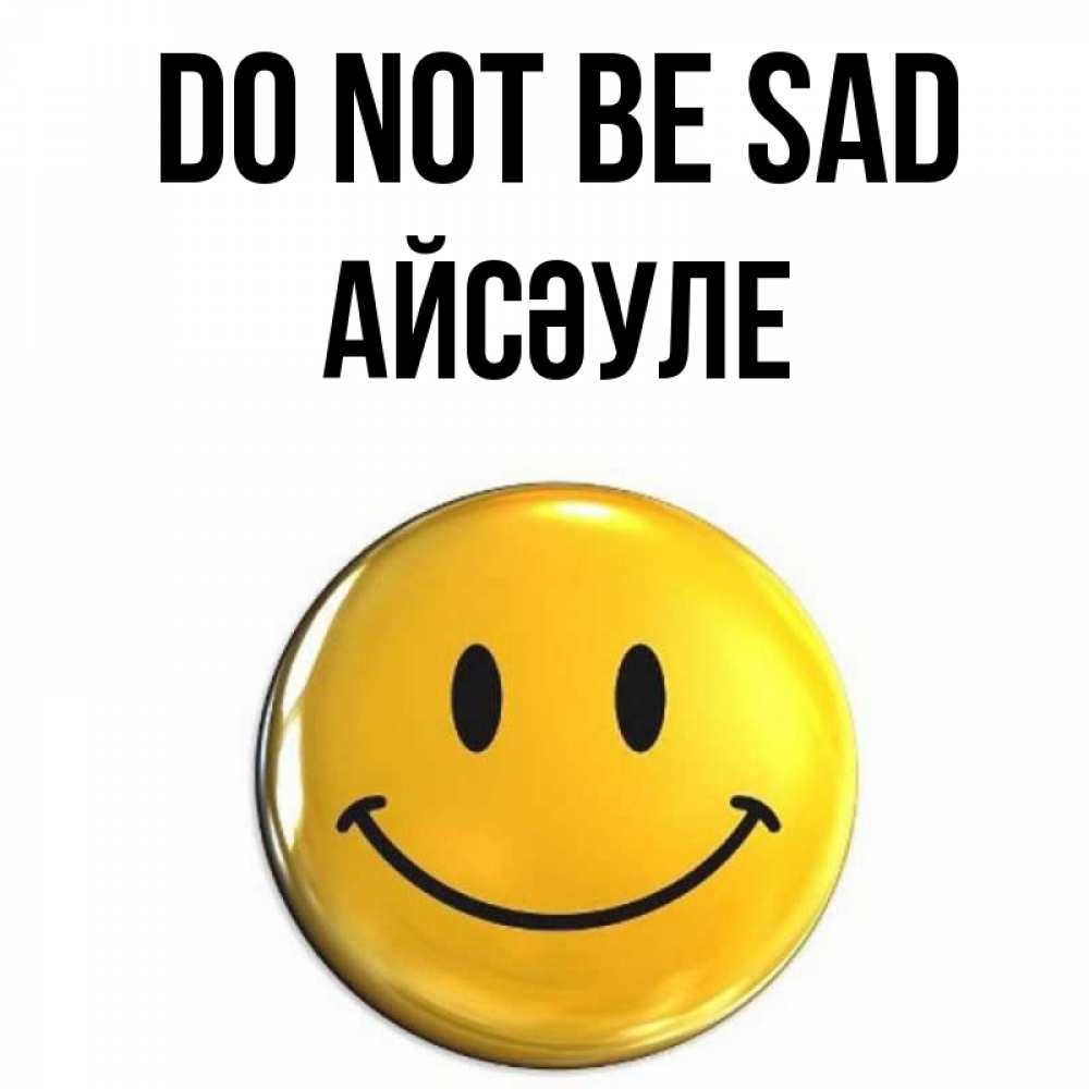 Greetings card с именем, АЙСӘУЛЕ Do not be sad желаем всем позитива Greetings with text for free download 
