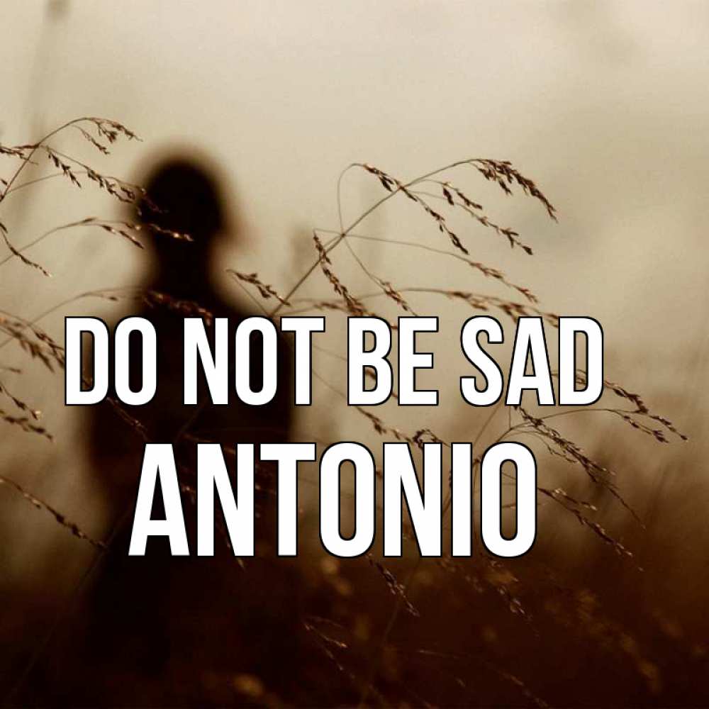 Greetings card с именем, Antonio Do not be sad грусть Greetings with text for free download 