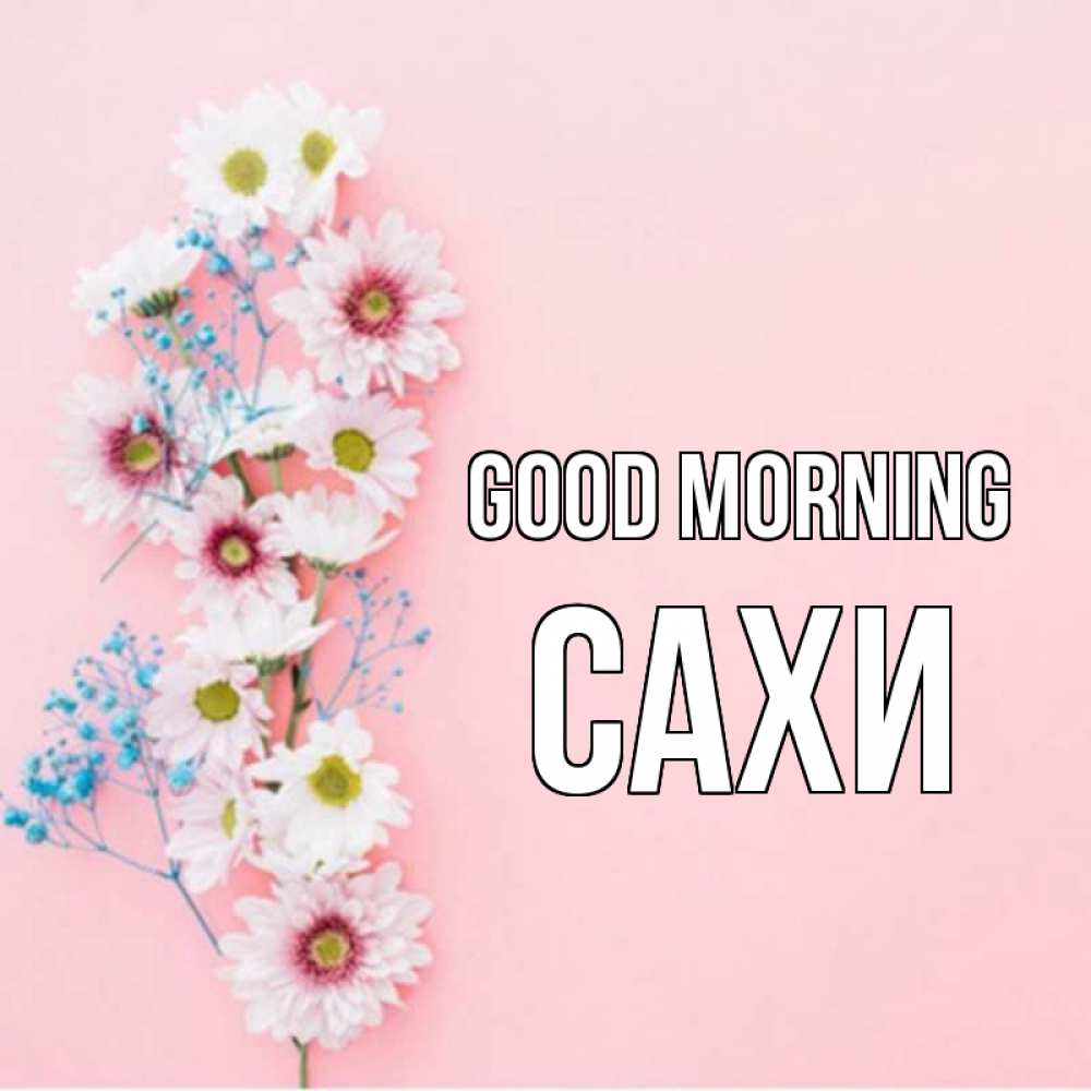 Greetings card с именем, САХИ Good morning цветы с подписью Greetings with text for free download 