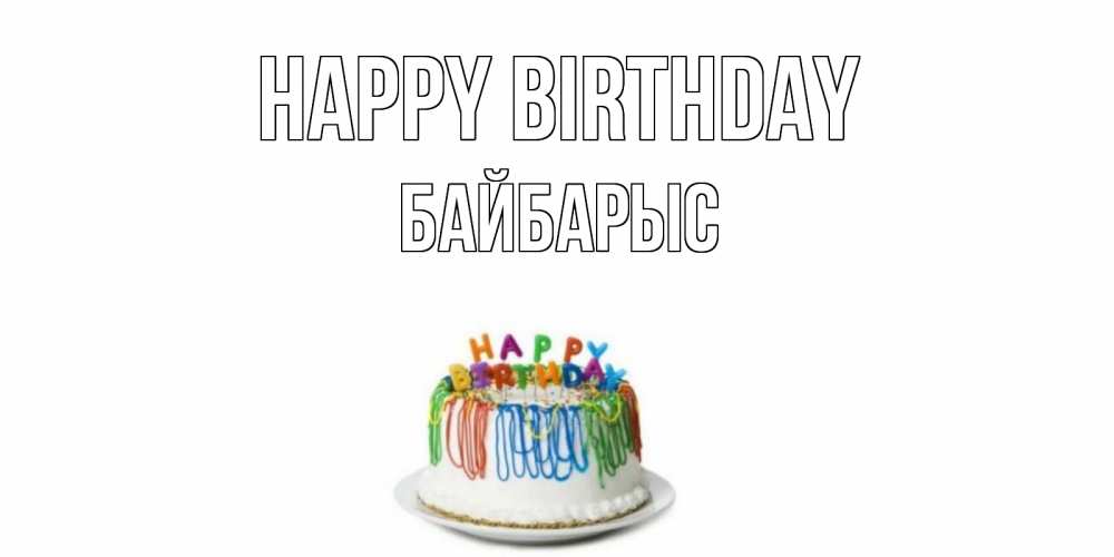 Greetings card с именем, Байбарыс Happy Birthday Тортик Greetings with text for free download 