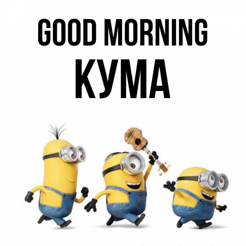 Greetings card с именем, Кума Good morning миньоны и прекрасное утро Greetings with text for free download 