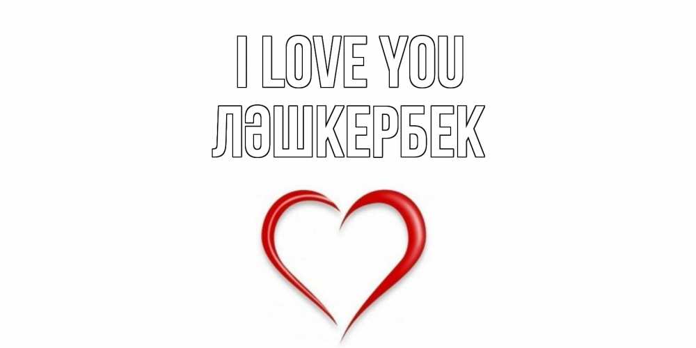 Greetings card с именем, ЛӘШКЕРБЕК I love you сердце Greetings with text for free download 