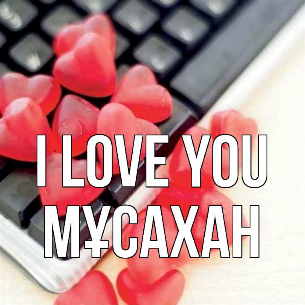 Greetings card с именем, Мұсахан I love you конфеты в виде сердец Greetings with text for free download 