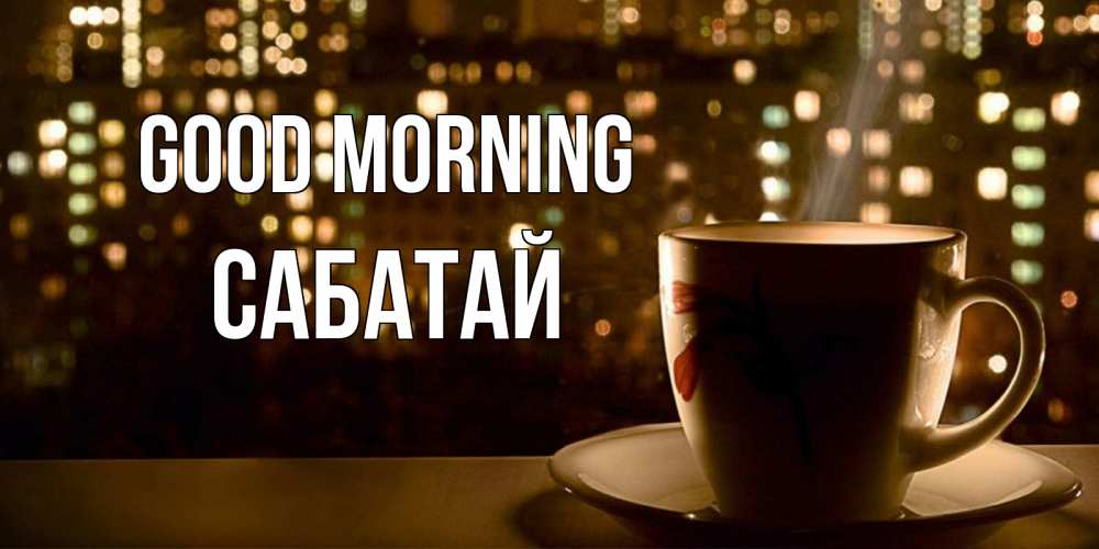 Greetings card с именем, САБАТАЙ Good morning утрешнее настроение Greetings with text for free download 