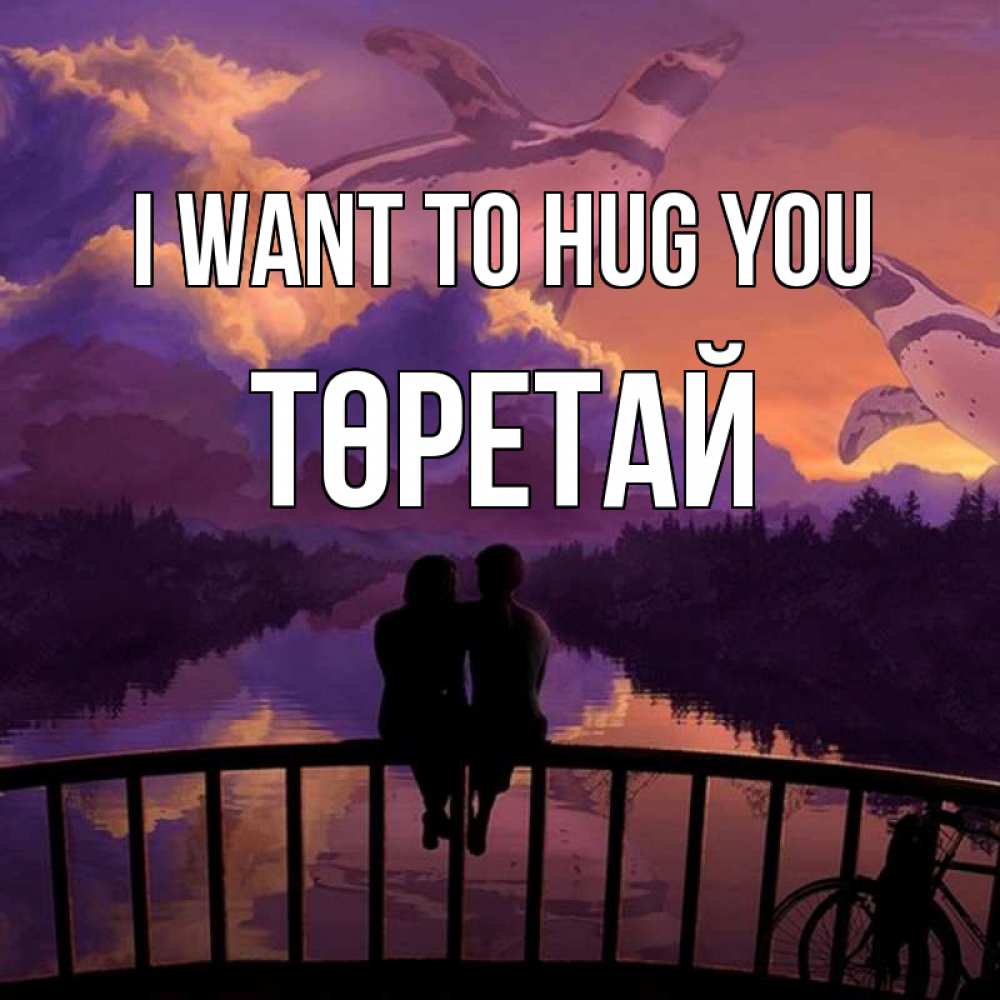 Greetings card с именем, Төретай I want to hug you парочка сидит на мосте или на набережной Greetings with text for free download 