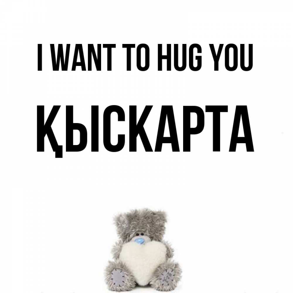 Greetings card с именем, Қыскарта I want to hug you медвежонок с сердечком белого цвета Greetings with text for free download 