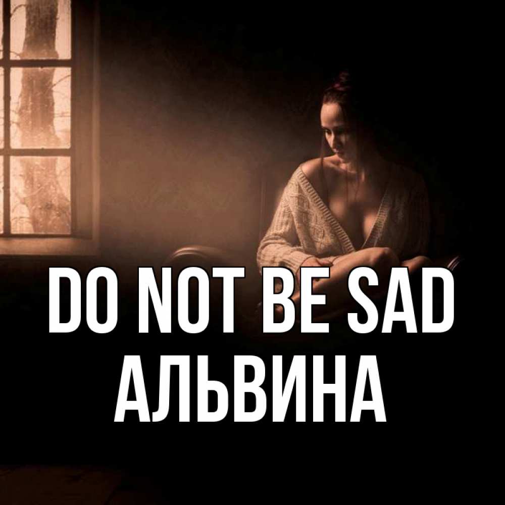 Greetings card с именем, Альвина Do not be sad сидя у окна Greetings with text for free download 