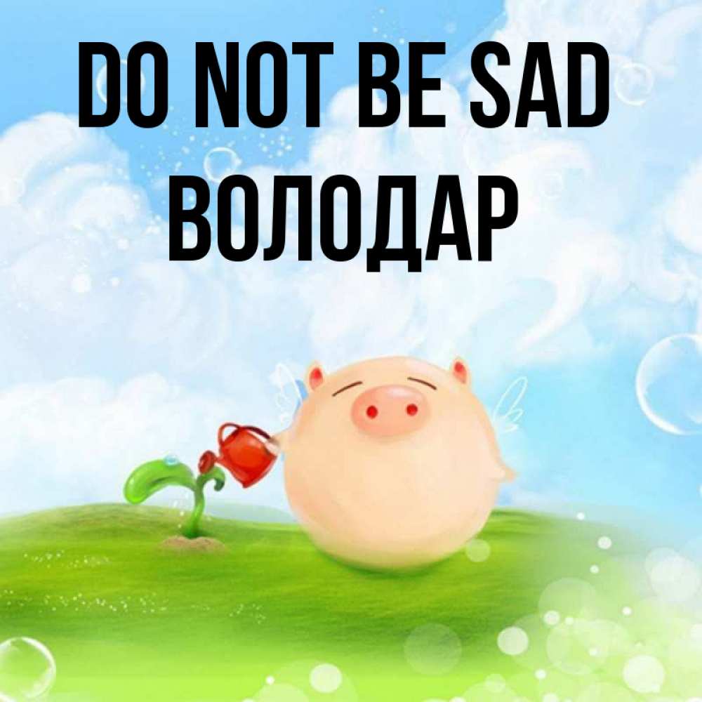 Greetings card с именем, Володар Do not be sad поливает цветок порося Greetings with text for free download 