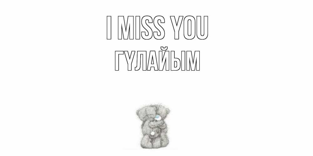 Greetings card с именем, ГҮЛАЙЫМ I miss you мишки Greetings with text for free download 
