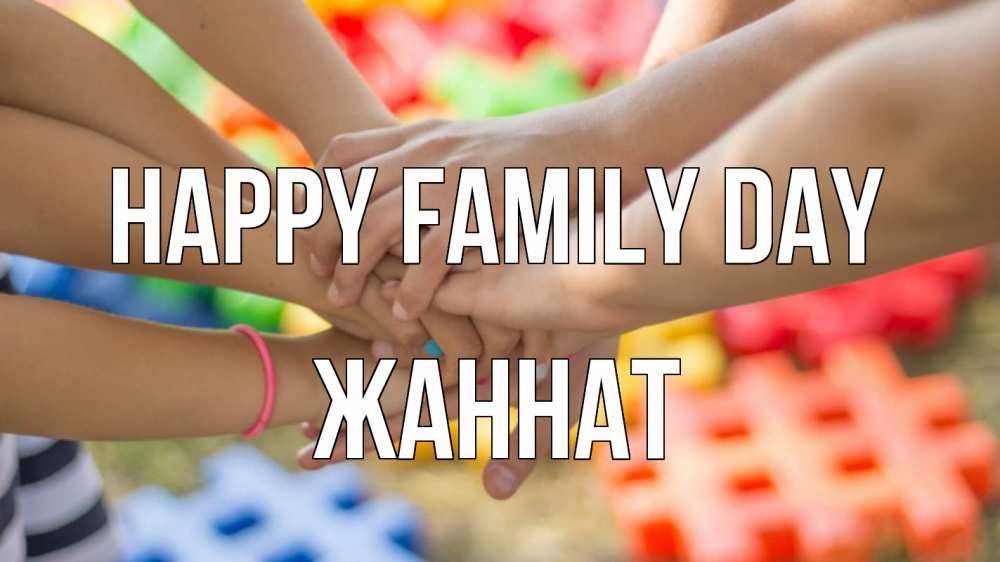Greetings card с именем, ЖАННАТ happy family day руки Greetings with text for free download 