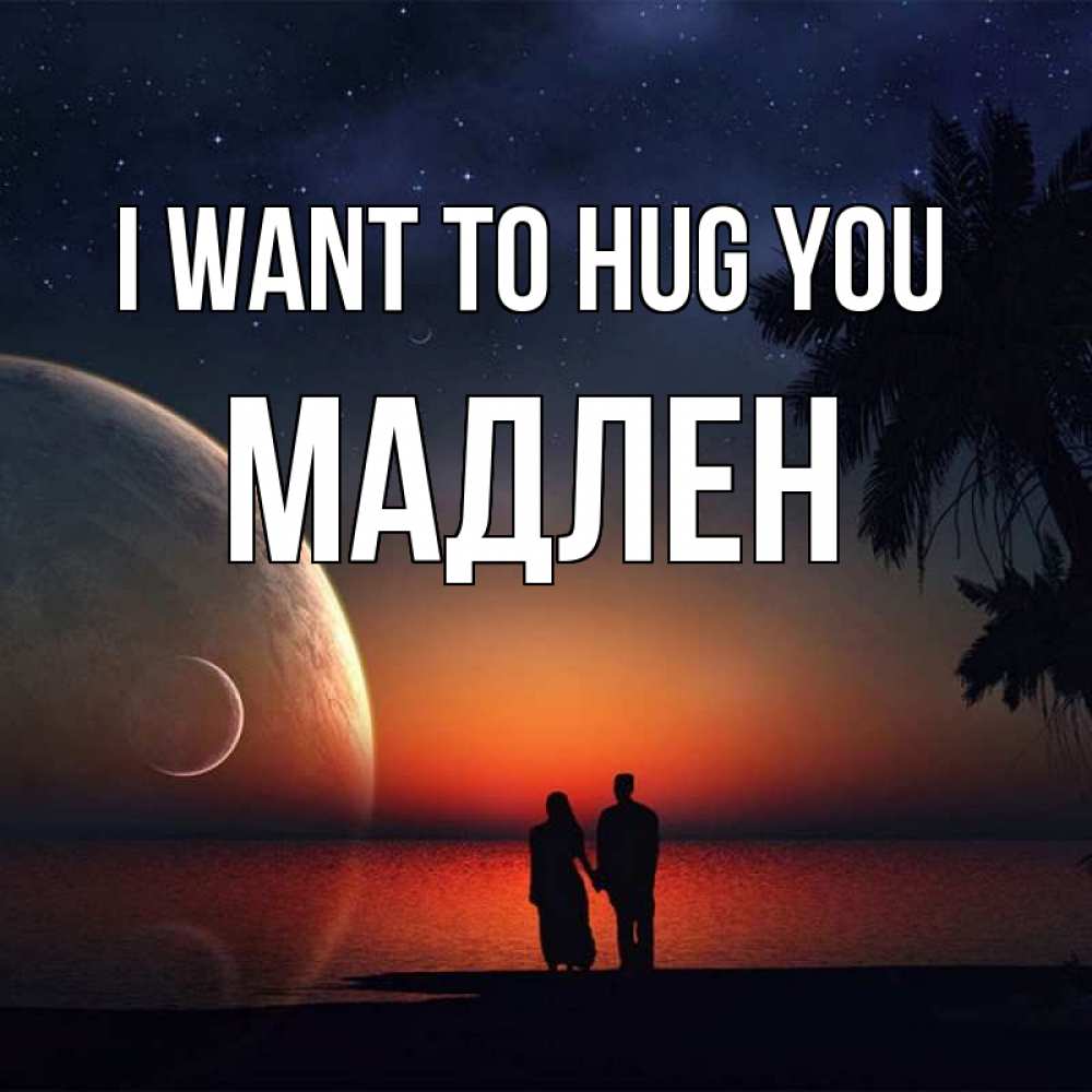 Greetings card с именем, Мадлен I want to hug you восход спутников Greetings with text for free download 