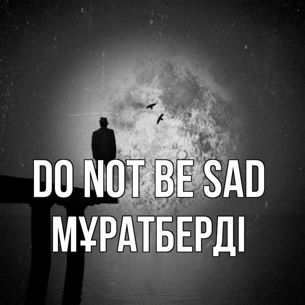 Greetings card с именем, Мұратберді Do not be sad мужчина на мосту Greetings with text for free download 
