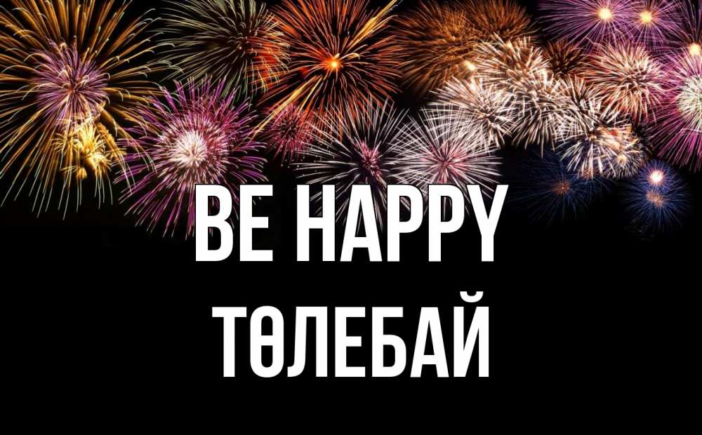 Greetings card с именем, ТӨЛЕБАЙ Be happy Фейрверг 1 Greetings with text for free download 