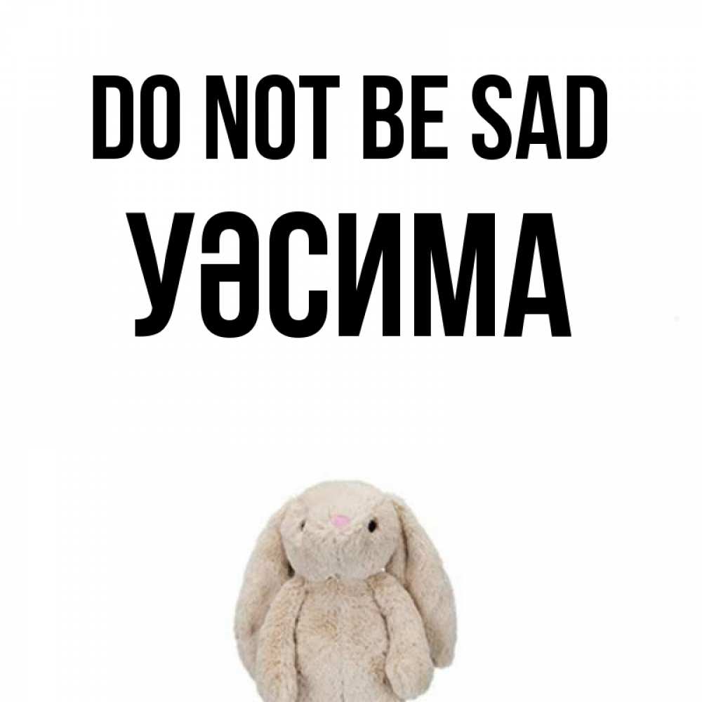 Greetings card с именем, УӘСИМА Do not be sad детская игрушка зайчика Greetings with text for free download 