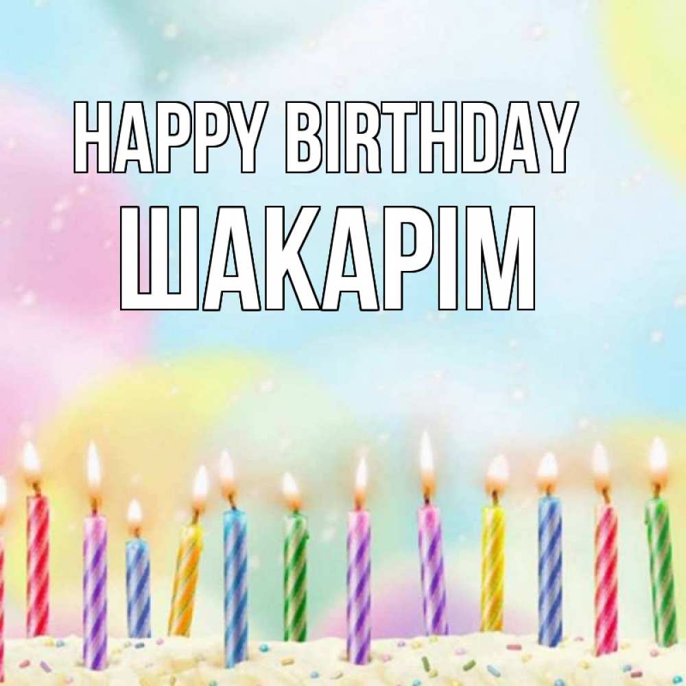 Greetings card с именем, ШАКАРІМ Happy Birthday разноцветное Greetings with text for free download 