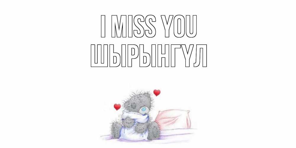 Greetings card с именем, ШЫРЫНГҮЛ I miss you мишка Greetings with text for free download 