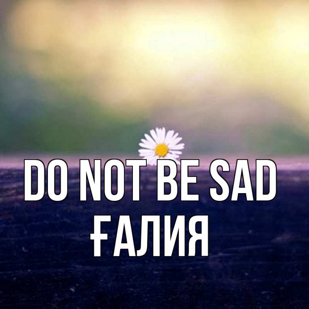 Greetings card с именем, ҒАЛИЯ Do not be sad красота Greetings with text for free download 