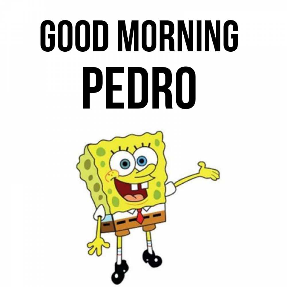 Greetings card с именем, Pedro Good morning губка боб улыбается Greetings with text for free download 