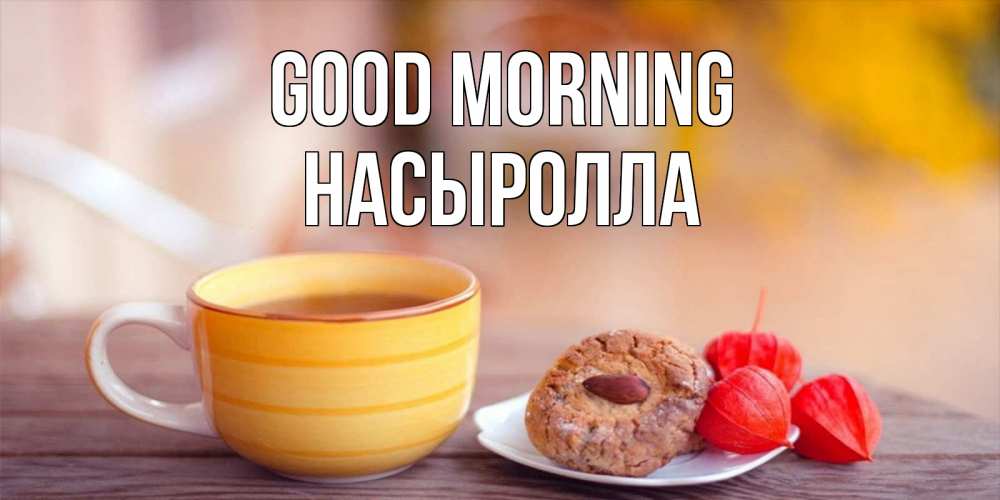 Greetings card с именем, Насыролла Good morning добрейшее утречко с кофе Greetings with text for free download 