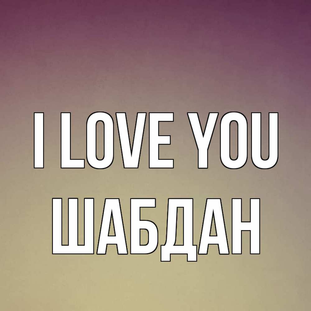 Greetings card с именем, ШАБДАН I love you для любимой Greetings with text for free download 