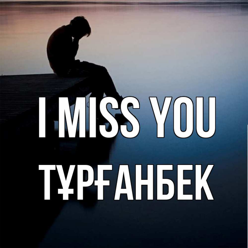 Greetings card с именем, ТҰРҒАНБЕК I miss you печаль Greetings with text for free download 
