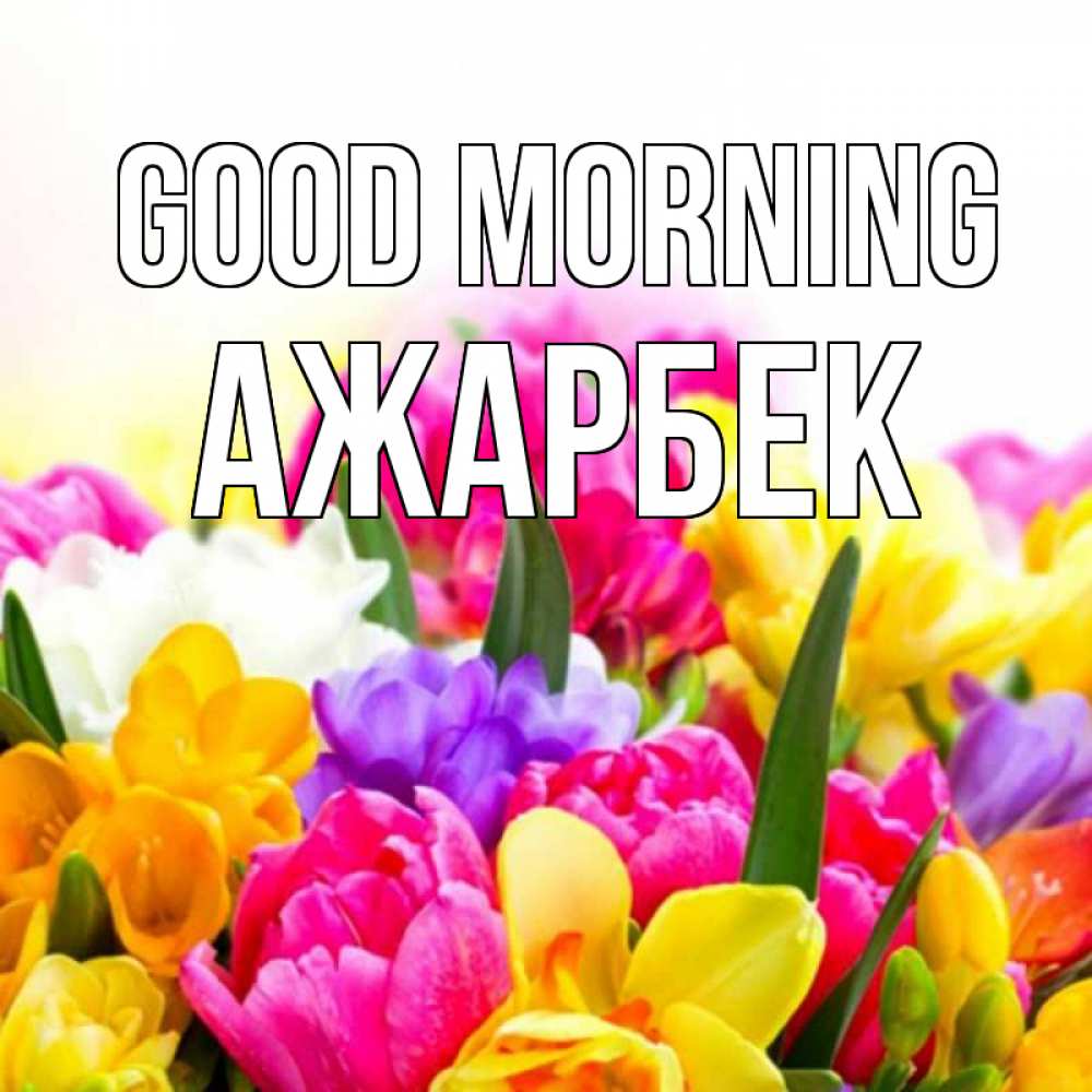 Greetings card с именем, Ажарбек Good morning создать открытку со свое подписью Greetings with text for free download 