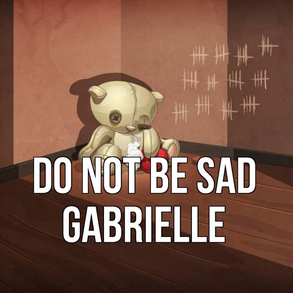 Greetings card с именем, Gabrielle Do not be sad мишку бросила хозяйка Greetings with text for free download 