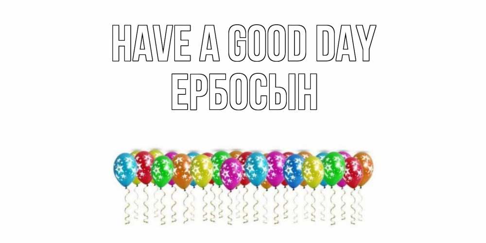 Greetings card с именем, Ербосын Have a good day прекрасного дня Greetings with text for free download 