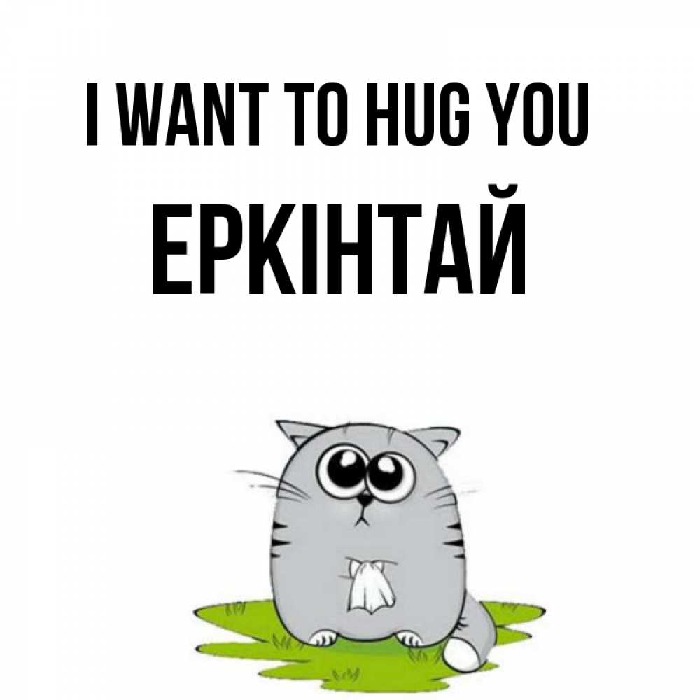 Greetings card с именем, Еркінтай I want to hug you котик теребит платочек сидя на травке Greetings with text for free download 