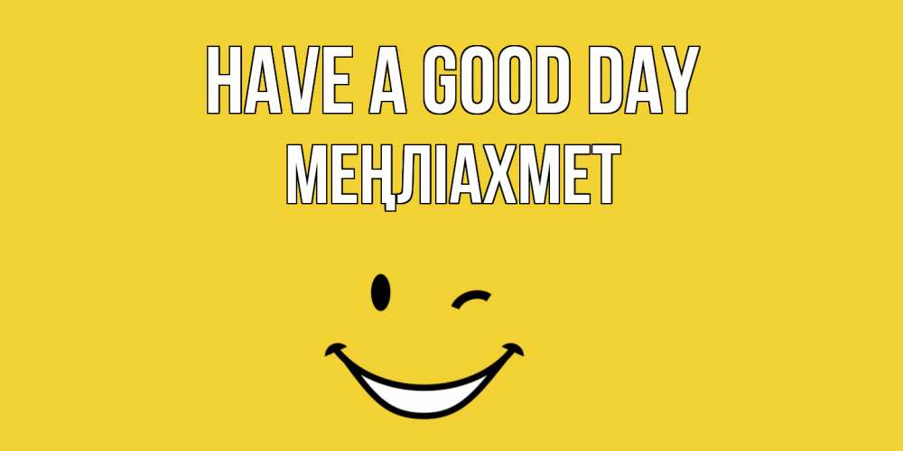 Greetings card с именем, МЕҢЛІАХМЕТ Have a good day позитивного дня Greetings with text for free download 