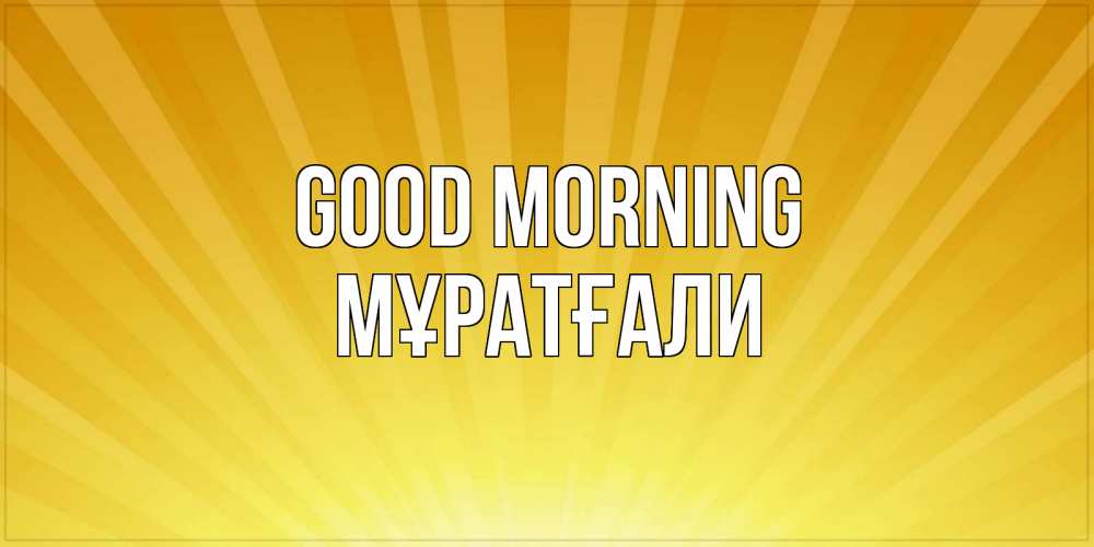 Greetings card с именем, Мұратғали Good morning пожелания доброго утра Greetings with text for free download 