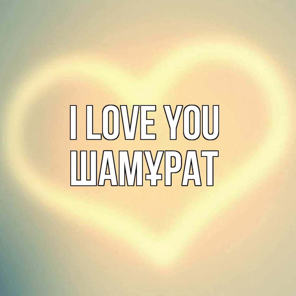 Greetings card с именем, ШАМҰРАТ I love you сердце Greetings with text for free download 