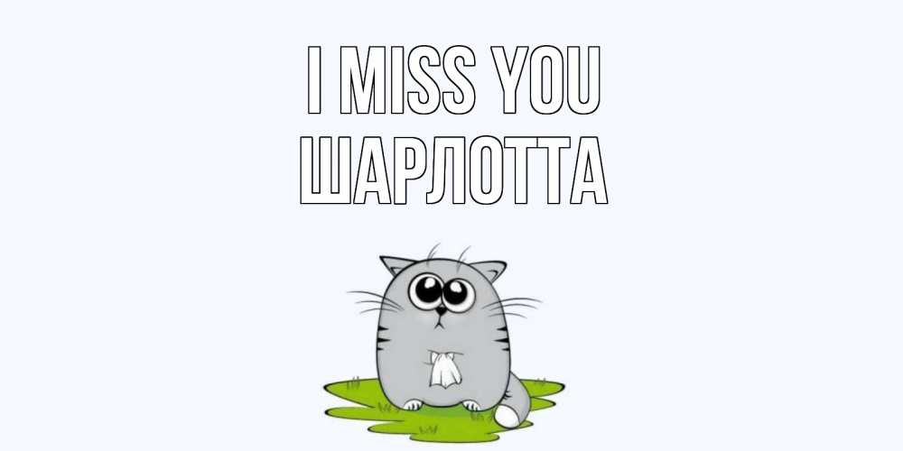 Greetings card с именем, Шарлотта I miss you открытки с котиками я по тебе скучаю с именем Greetings with text for free download 