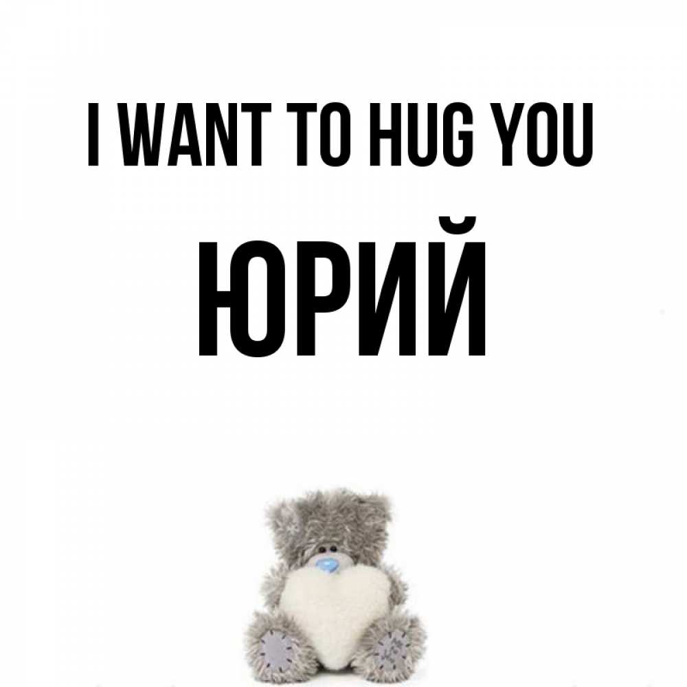 Greetings card с именем, Юрий I want to hug you медвежонок с сердечком белого цвета Greetings with text for free download 