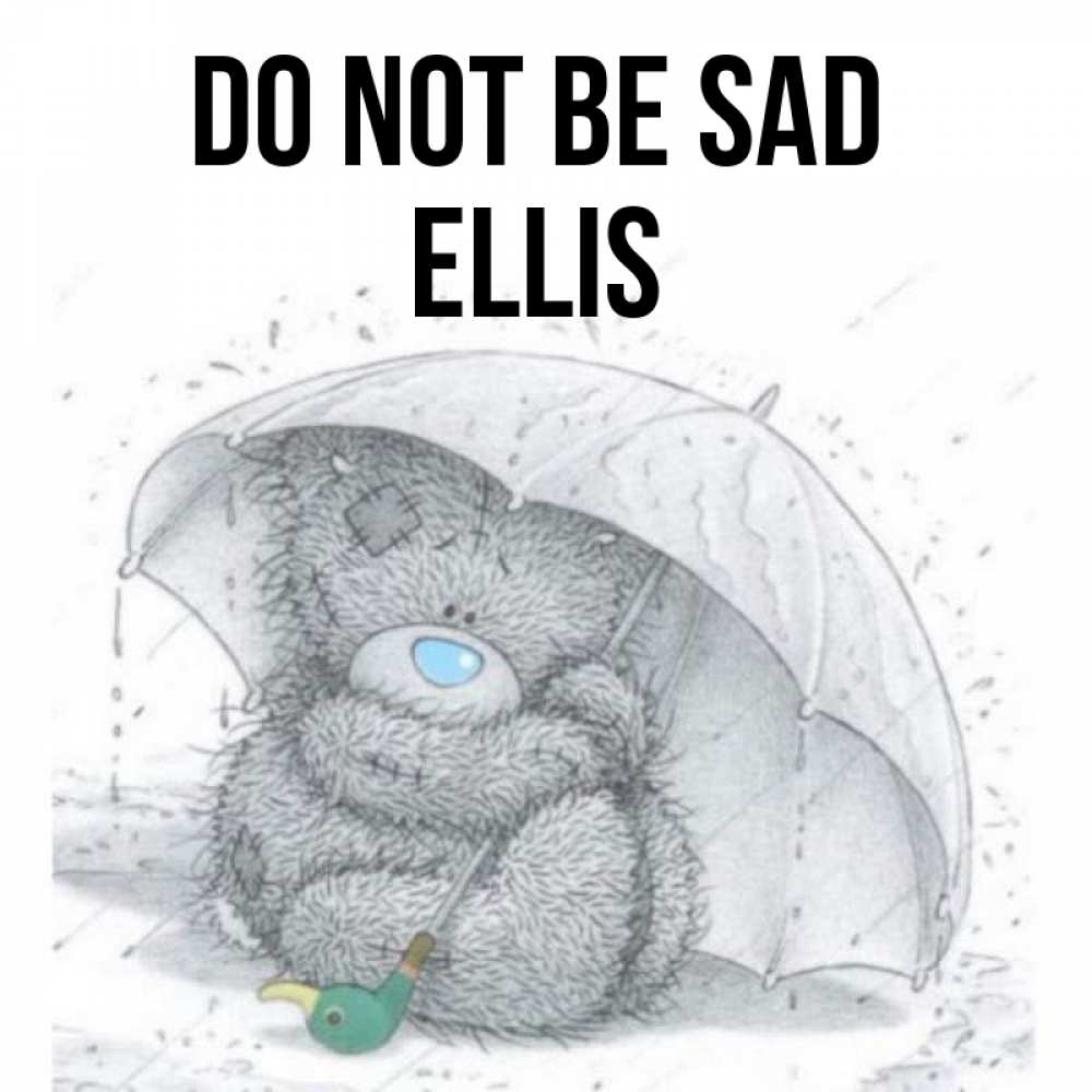 Greetings card с именем, Ellis Do not be sad спасите мишку Тедди Greetings with text for free download 