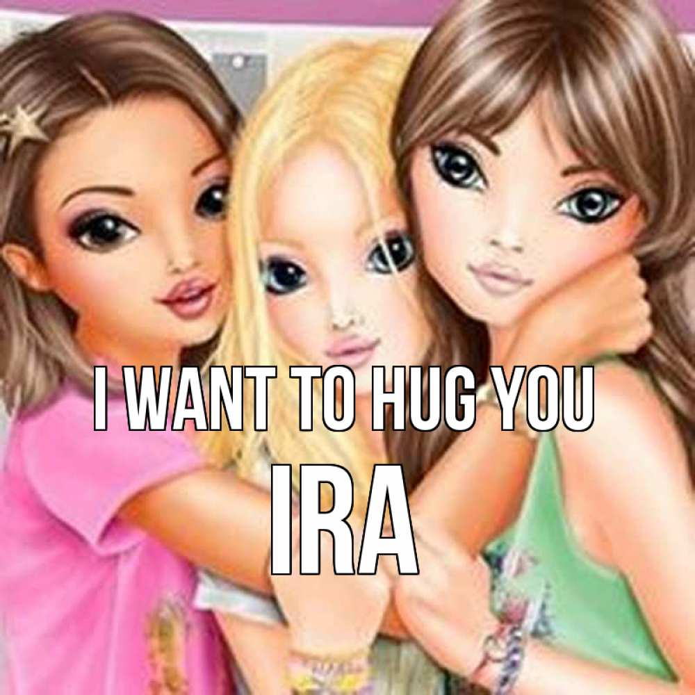 Greetings card с именем, Ira I want to hug you красивые девчонки Greetings with text for free download 