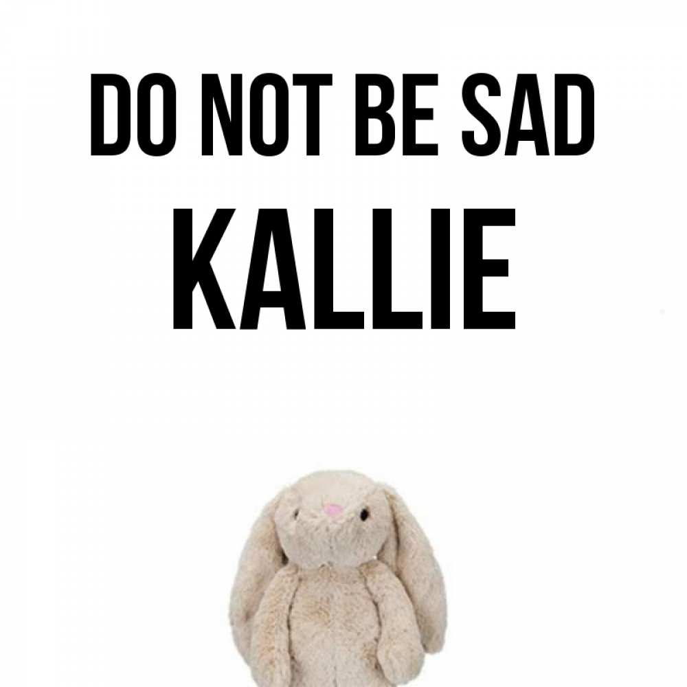 Greetings card с именем, Kallie Do not be sad детская игрушка зайчика Greetings with text for free download 