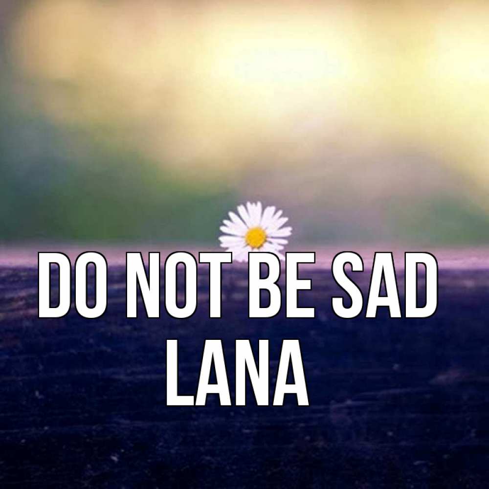 Greetings card с именем, Lana Do not be sad красота Greetings with text for free download 