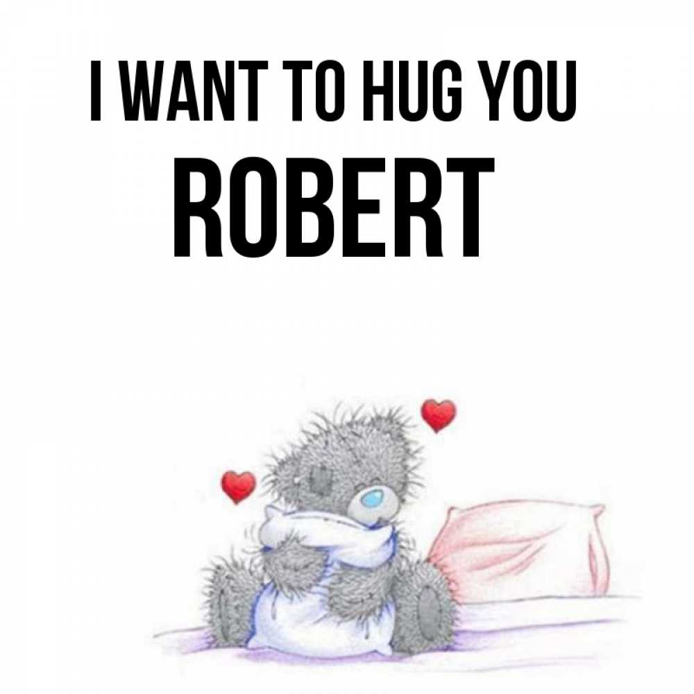 Greetings card с именем, Robert I want to hug you сердечки мишка Тедди и кроватка Greetings with text for free download 