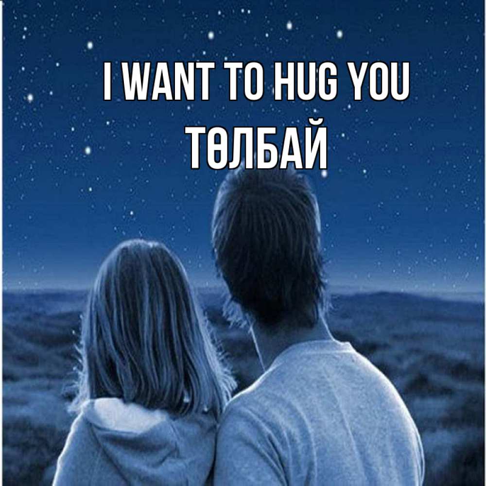 Greetings card с именем, ТӨЛБАЙ I want to hug you парень с девушкой смотрят на звезды Greetings with text for free download 