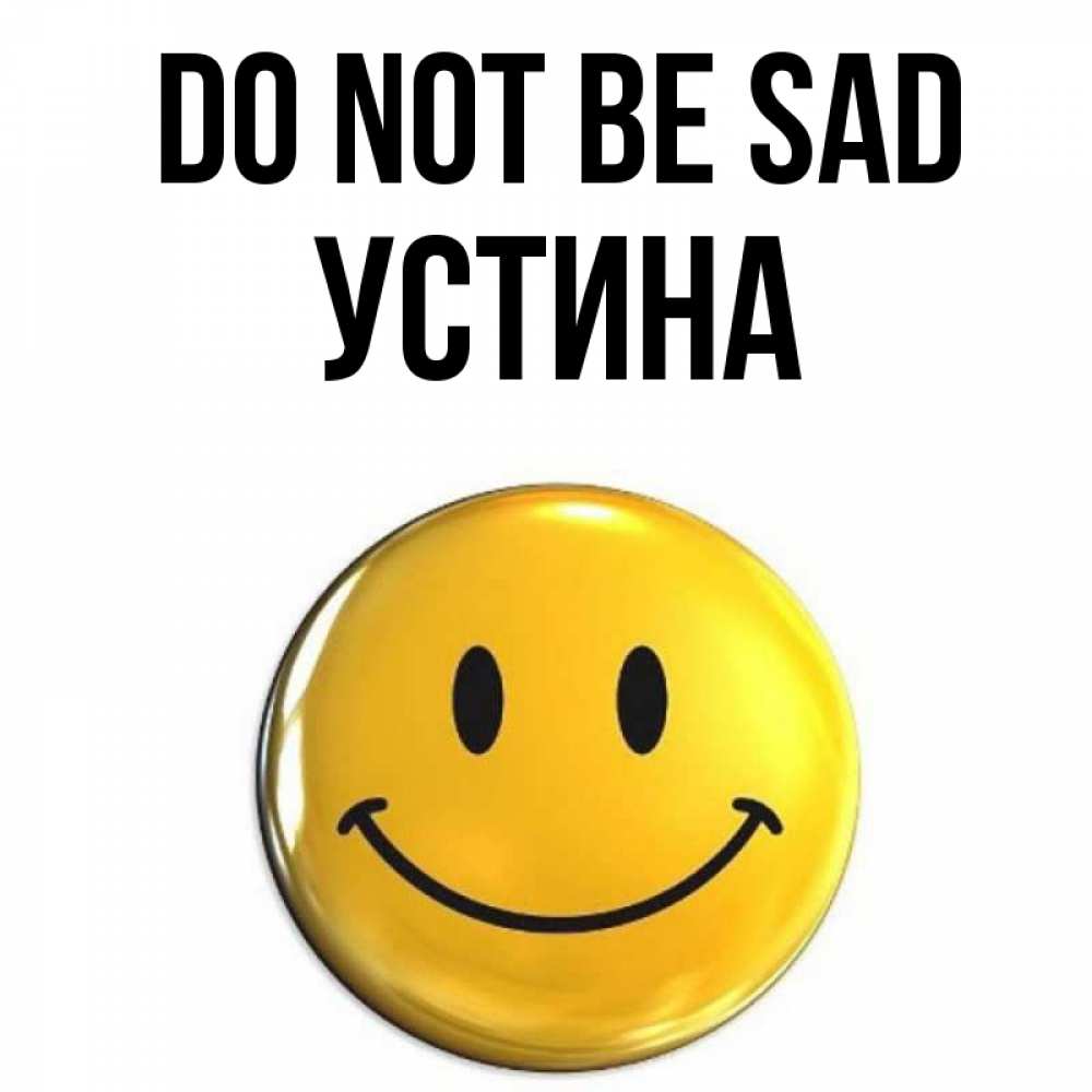 Greetings card с именем, Устина Do not be sad желаем всем позитива Greetings with text for free download 