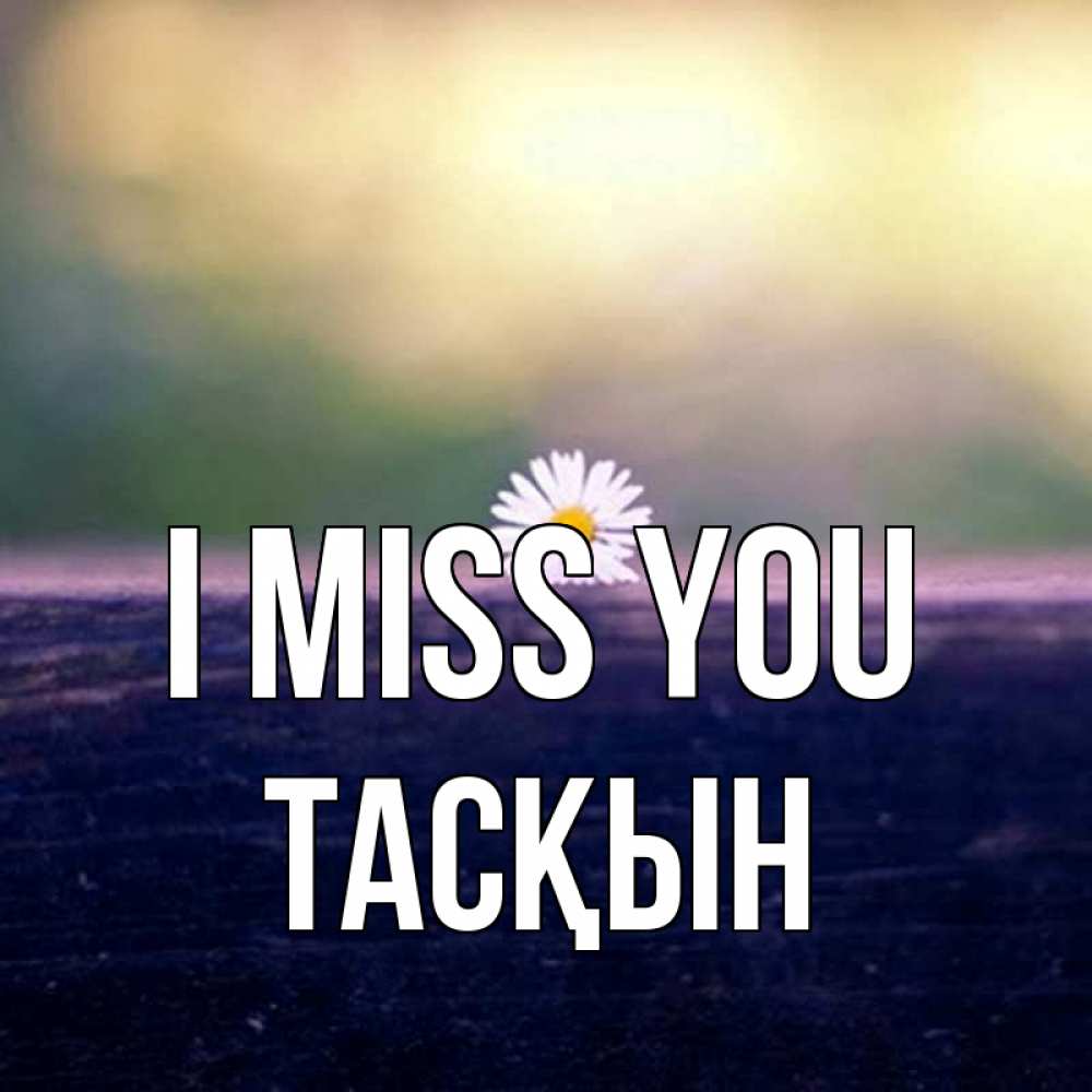 Greetings card с именем, ТАСҚЫН I miss you приходи в гости Greetings with text for free download 
