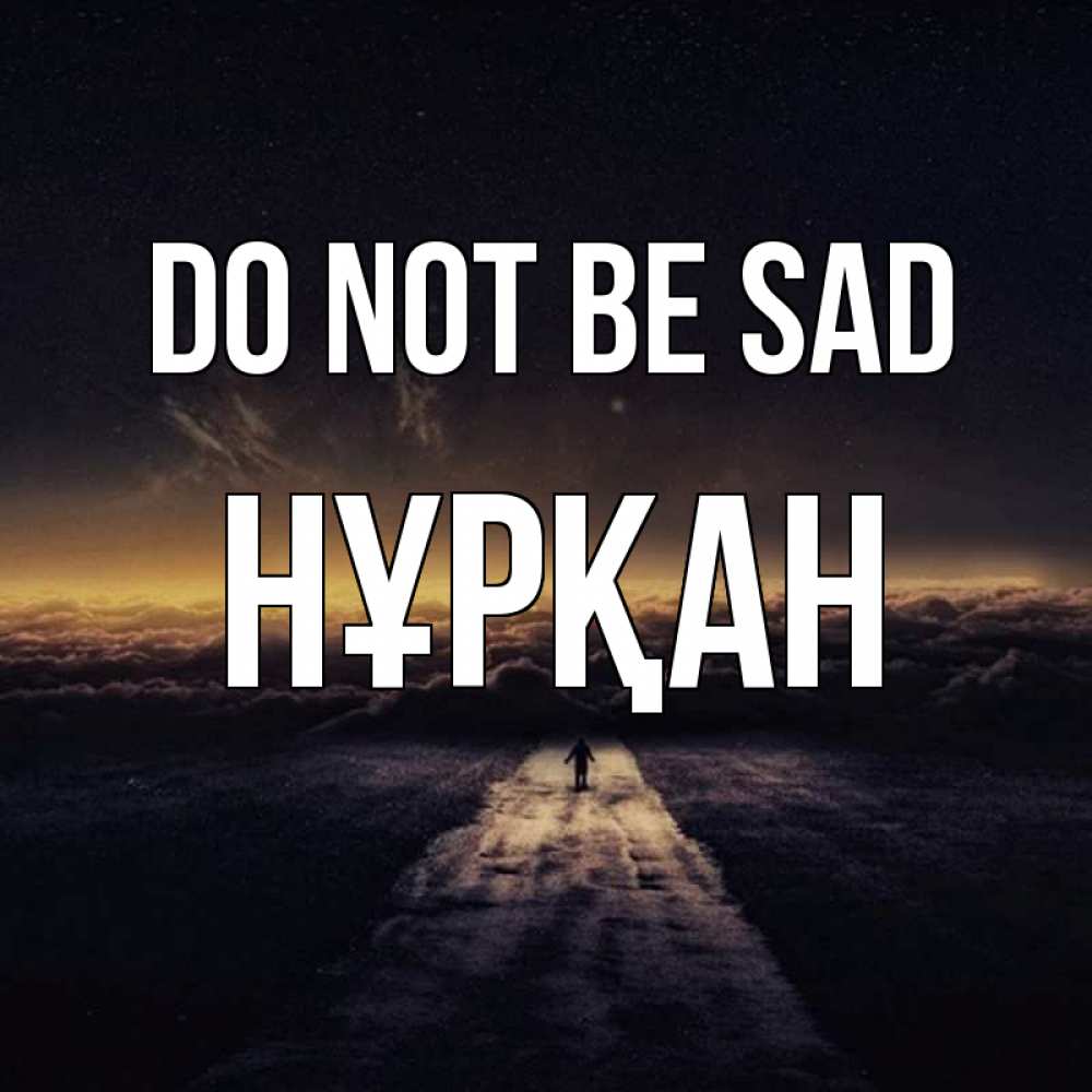 Greetings card с именем, Нұрқан Do not be sad дорога в никуда Greetings with text for free download 