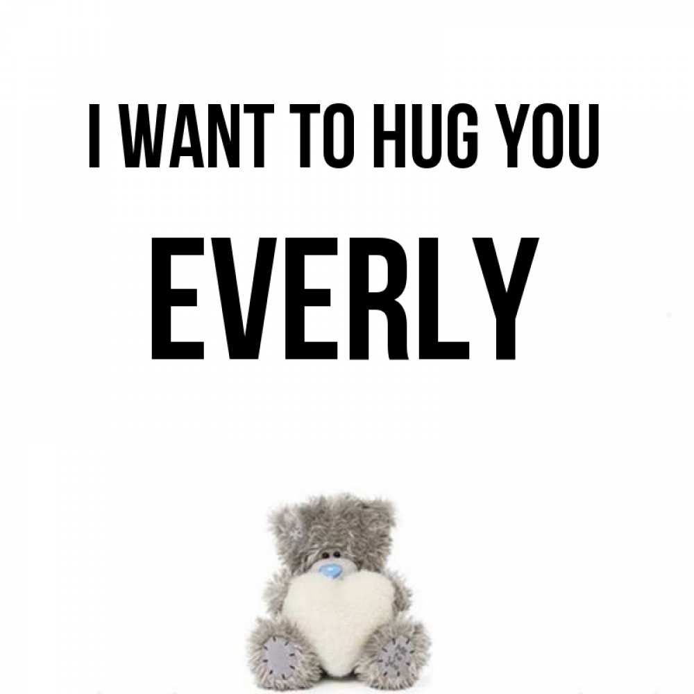 Greetings card с именем, Everly I want to hug you медвежонок с сердечком белого цвета Greetings with text for free download 